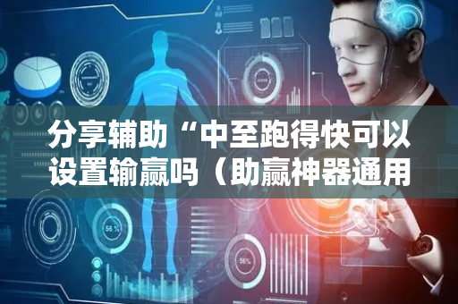 分享辅助“中至跑得快可以设置输赢吗（助赢神器通用版）