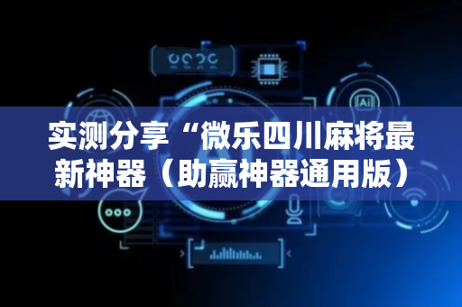 实测分享“微乐四川麻将最新神器（助赢神器通用版）