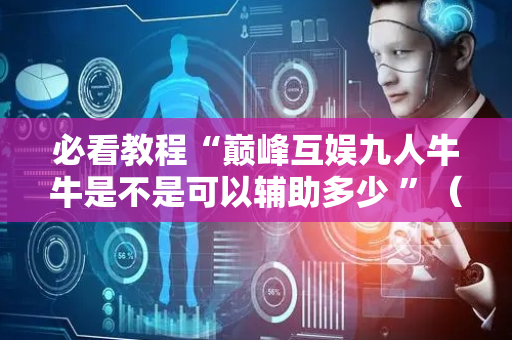 必看教程“巅峰互娱九人牛牛是不是可以辅助多少 ”（详细透视教程）-哔哩哔哩