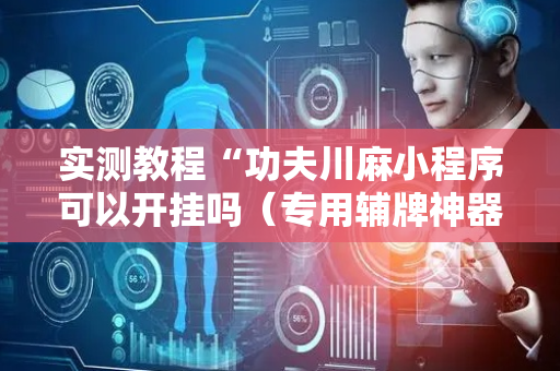 实测教程“功夫川麻小程序可以开挂吗（专用辅牌神器免安装）
