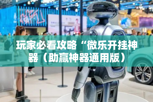 玩家必看攻略“微乐开挂神器（助赢神器通用版）