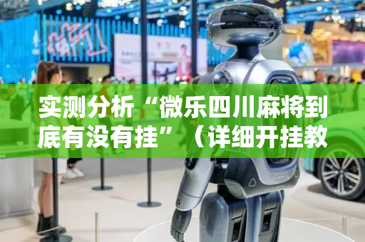 实测分析“微乐四川麻将到底有没有挂”（详细开挂教程）-哔哩哔哩