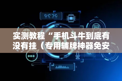 实测教程“手机斗牛到底有没有挂（专用辅牌神器免安装）