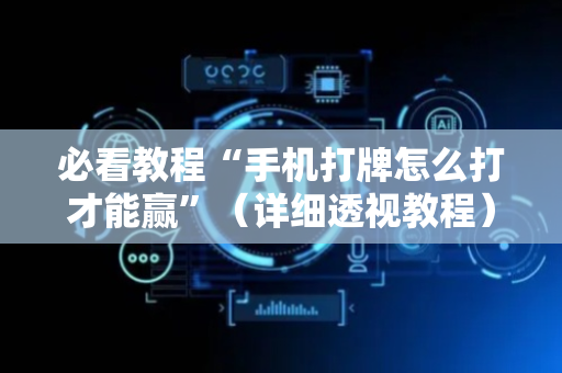 必看教程“手机打牌怎么打才能赢”（详细透视教程）-哔哩哔哩