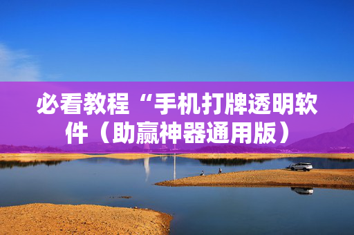 必看教程“手机打牌透明软件（助赢神器通用版）