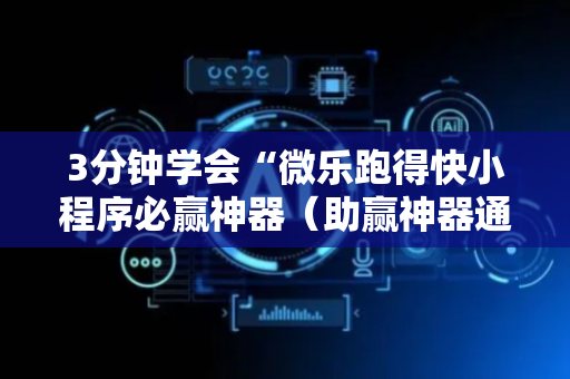 3分钟学会“微乐跑得快小程序必赢神器（助赢神器通用版）