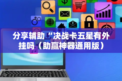 分享辅助“决战卡五星有外挂吗（助赢神器通用版）