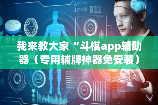 我来教大家“斗棋app辅助器（专用辅牌神器免安装）