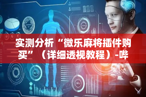 实测分析“微乐麻将插件购买”（详细透视教程）-哔哩哔哩