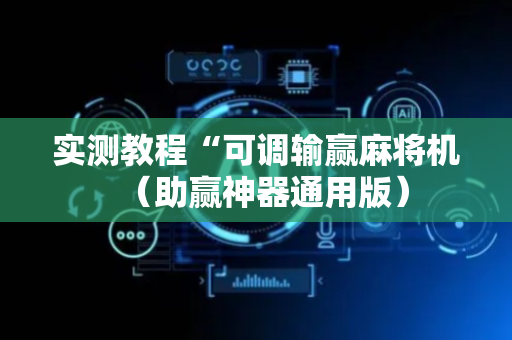 实测教程“可调输赢麻将机（助赢神器通用版）