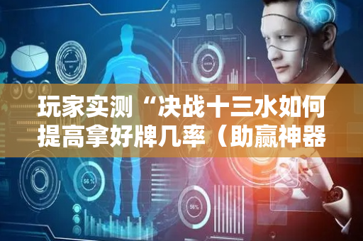 玩家实测“决战十三水如何提高拿好牌几率（助赢神器通用版）