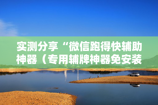 实测分享“微信跑得快辅助神器（专用辅牌神器免安装）