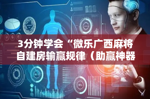 3分钟学会“微乐广西麻将自建房输赢规律（助赢神器通用版）