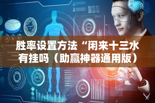 胜率设置方法“闲来十三水有挂吗（助赢神器通用版）