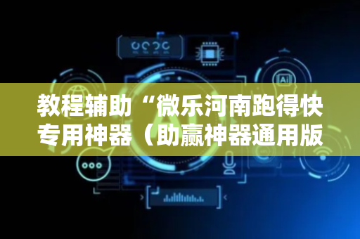 教程辅助“微乐河南跑得快专用神器（助赢神器通用版）