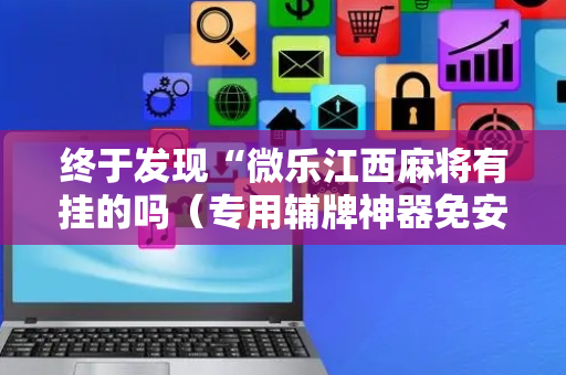 终于发现“微乐江西麻将有挂的吗（专用辅牌神器免安装）