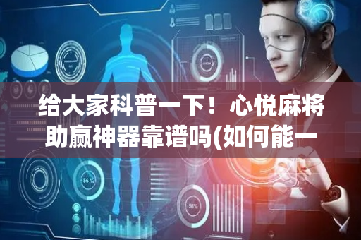 给大家科普一下！心悦麻将助赢神器靠谱吗(如何能一直赢)