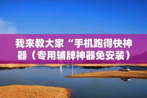 我来教大家“手机跑得快神器（专用辅牌神器免安装）
