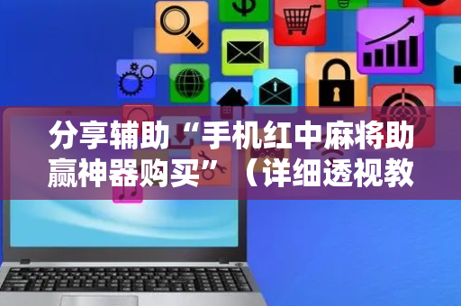 分享辅助“手机红中麻将助赢神器购买”（详细透视教程）-哔哩哔哩