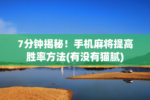 7分钟揭秘！手机麻将提高胜率方法(有没有猫腻)