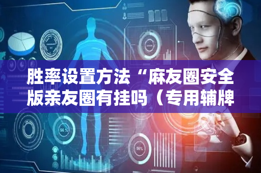 胜率设置方法“麻友圈安全版亲友圈有挂吗（专用辅牌神器免安装）