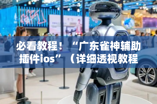 必看教程！“广东雀神辅助插件ios”（详细透视教程）-哔哩哔哩