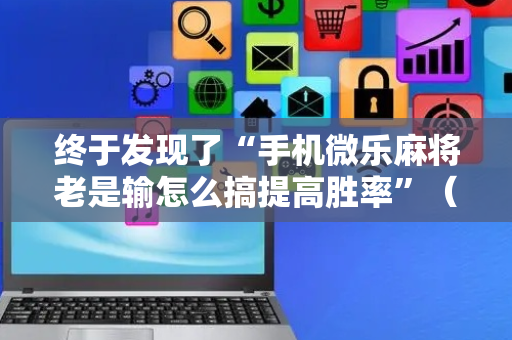 终于发现了“手机微乐麻将老是输怎么搞提高胜率”（详细透视教程）-哔哩哔哩