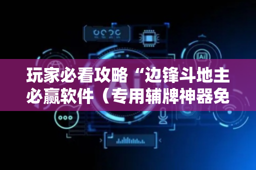 玩家必看攻略“边锋斗地主必赢软件（专用辅牌神器免安装）