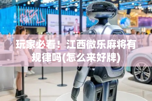 玩家必看！江西微乐麻将有规律吗(怎么来好牌)