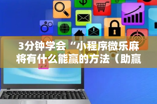 3分钟学会“小程序微乐麻将有什么能赢的方法（助赢神器通用版）