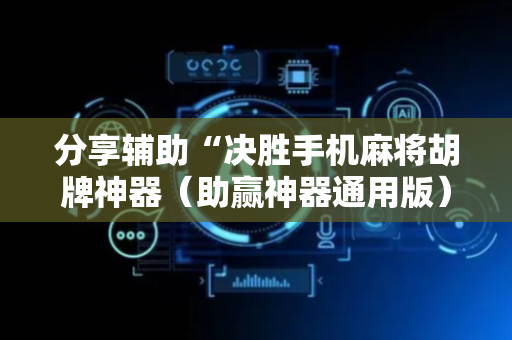 分享辅助“决胜手机麻将胡牌神器（助赢神器通用版）