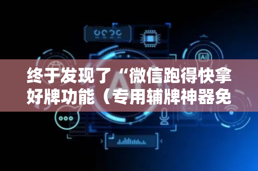 终于发现了“微信跑得快拿好牌功能（专用辅牌神器免安装）