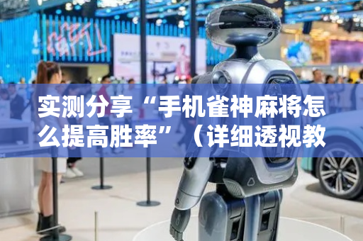 实测分享“手机雀神麻将怎么提高胜率”（详细透视教程）-哔哩哔哩