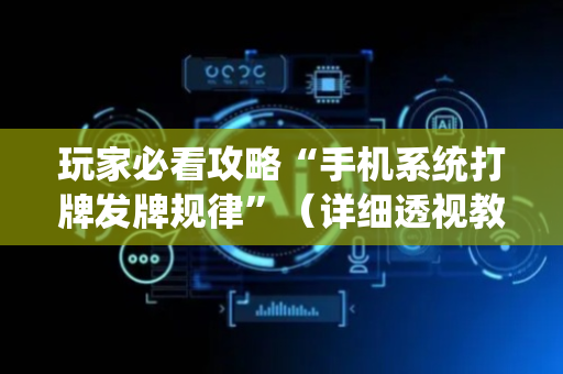 玩家必看攻略“手机系统打牌发牌规律”（详细透视教程）-哔哩哔哩