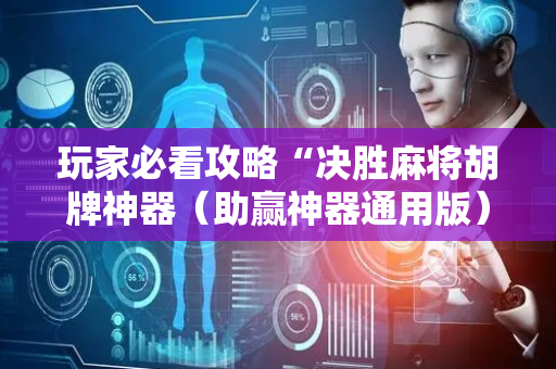玩家必看攻略“决胜麻将胡牌神器（助赢神器通用版）