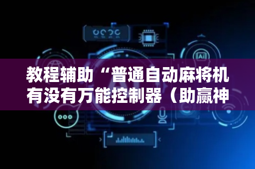 教程辅助“普通自动麻将机有没有万能控制器（助赢神器通用版）