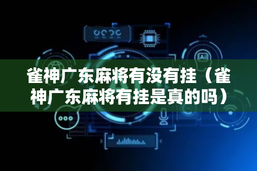 雀神广东麻将有没有挂（雀神广东麻将有挂是真的吗）