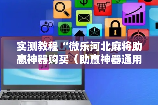 实测教程“微乐河北麻将助赢神器购买（助赢神器通用版）