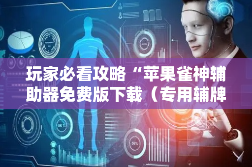 玩家必看攻略“苹果雀神辅助器免费版下载（专用辅牌神器免安装）