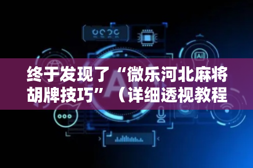 终于发现了“微乐河北麻将胡牌技巧”（详细透视教程）-哔哩哔哩