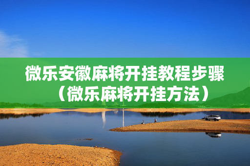 微乐安徽麻将开挂教程步骤（微乐麻将开挂方法）