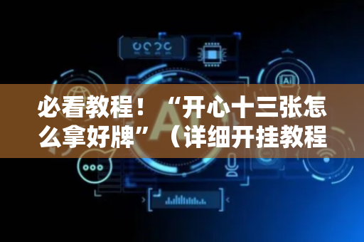 必看教程！“开心十三张怎么拿好牌”（详细开挂教程）-哔哩哔哩
