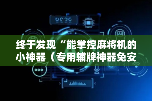 终于发现“能掌控麻将机的小神器（专用辅牌神器免安装）