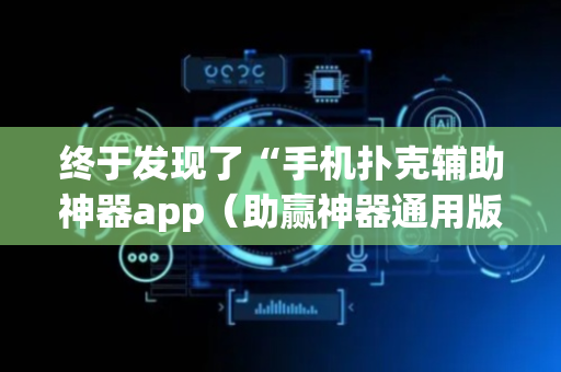 终于发现了“手机扑克辅助神器app（助赢神器通用版）