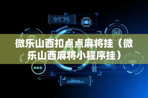 微乐山西扣点点麻将挂（微乐山西麻将小程序挂）