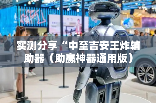 实测分享“中至吉安王炸辅助器（助赢神器通用版）