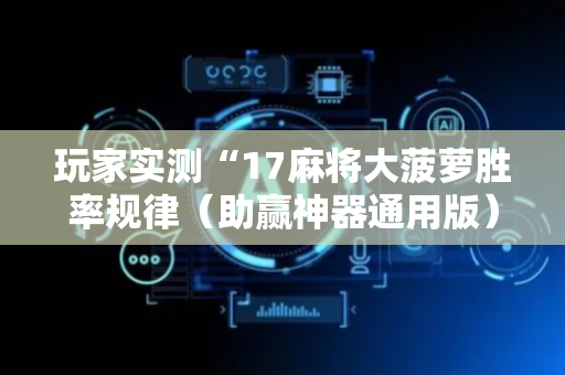 玩家实测“17麻将大菠萝胜率规律（助赢神器通用版）