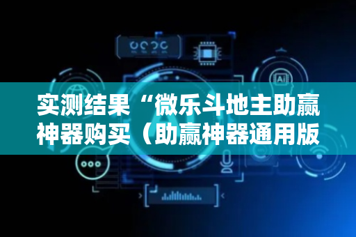实测结果“微乐斗地主助赢神器购买（助赢神器通用版）