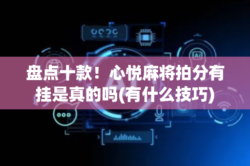 盘点十款！心悦麻将拍分有挂是真的吗(有什么技巧)
