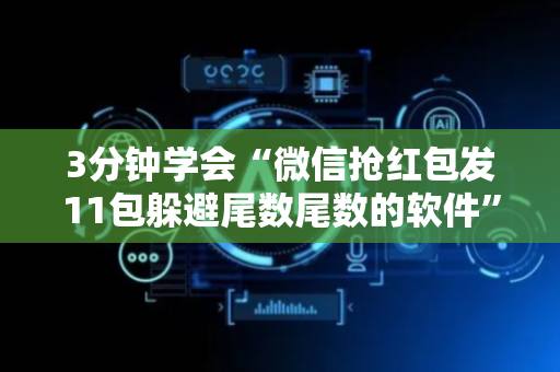 3分钟学会“微信抢红包发11包躲避尾数尾数的软件”（详细透视教程）-哔哩哔哩